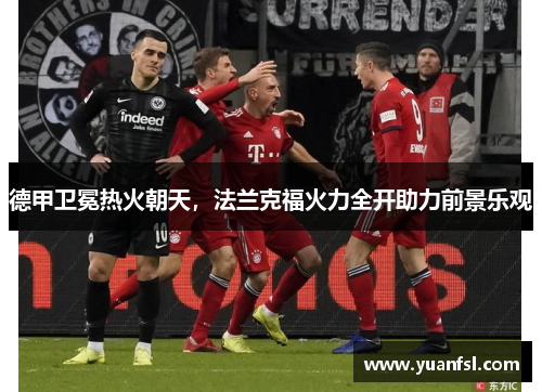 德甲卫冕热火朝天，法兰克福火力全开助力前景乐观